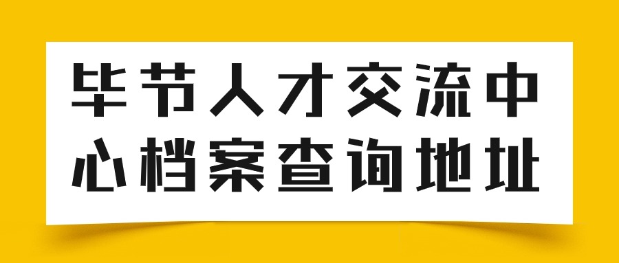 毕节人才交流中心档案查询地址