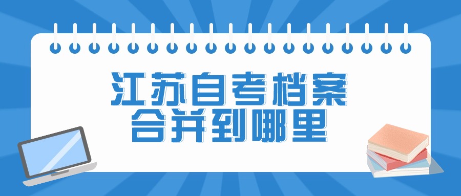 江苏自考档案合并到哪里