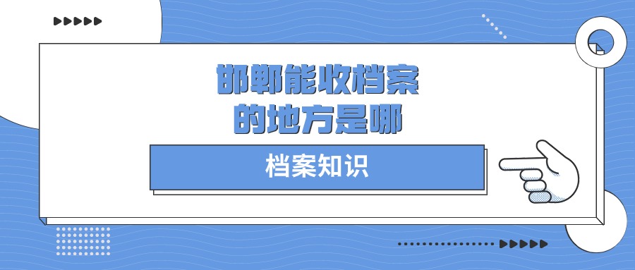 邯郸能收档案的地方是哪