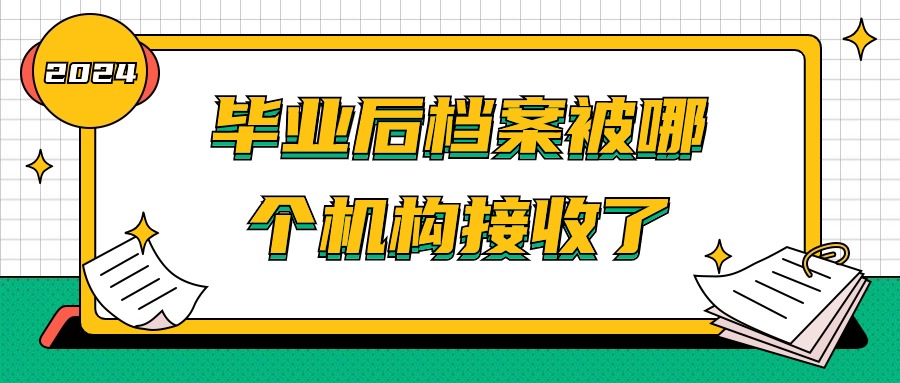 毕业后档案被哪个机构接收了