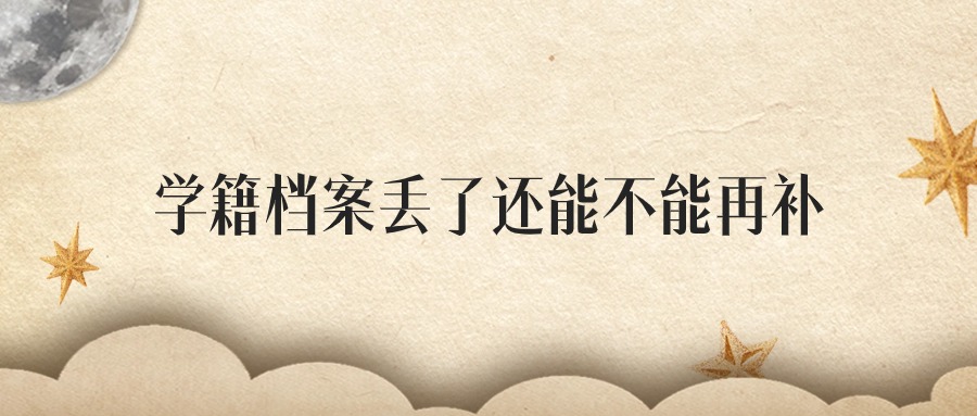 学籍档案丢了还能不能再补