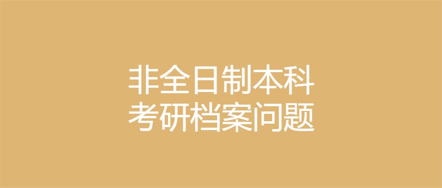 非全日制本科考研档案问题