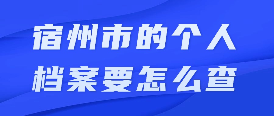 宿州市的个人档案要怎么查