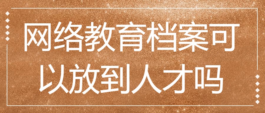 网络教育档案可以放到人才吗