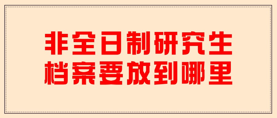 非全日制研究生档案要放到哪里