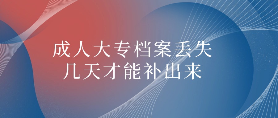 成人大专档案丢失几天才能补出来