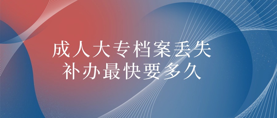 成人大专档案丢失补办最快多久