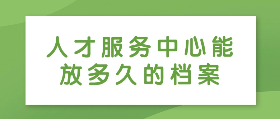 人才服务中心能放多久的档案