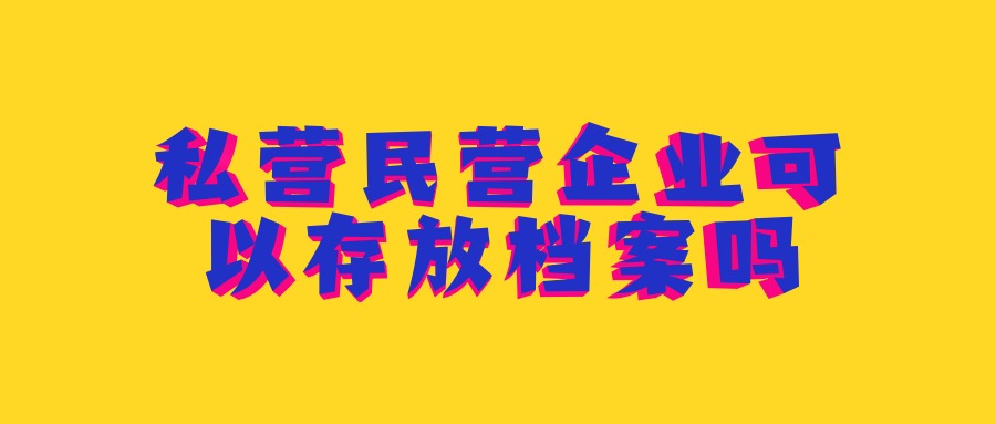 私营民营企业可以存放档案吗