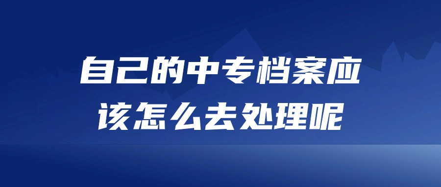 自己的中专档案应该怎么去处理