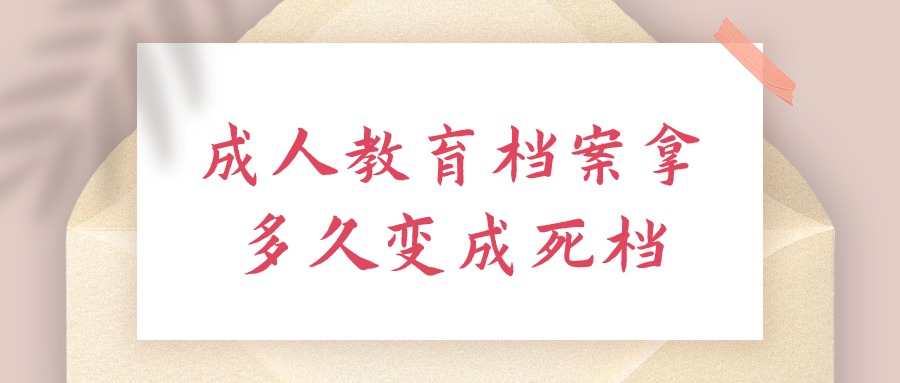 成人教育档案拿多久变成死档