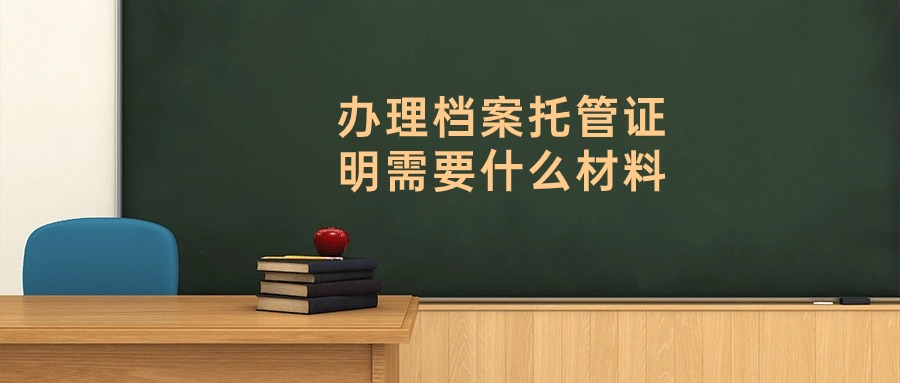 办理档案托管证明需要什么材料