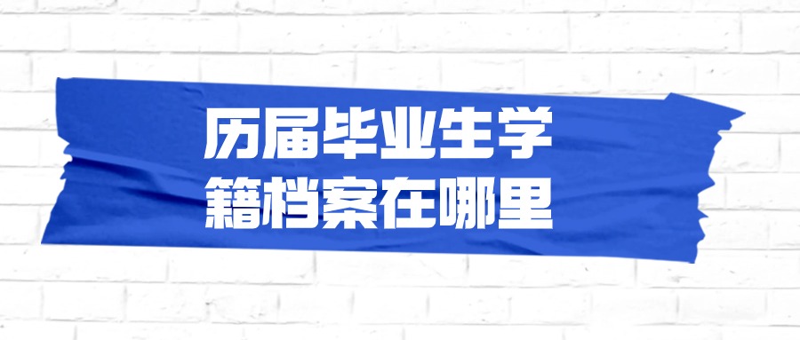 历届毕业生学籍档案在哪里