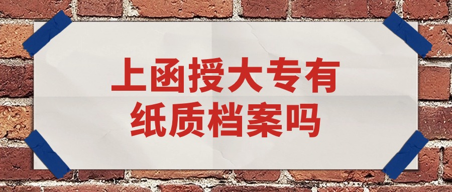 上函授大专有纸质档案吗