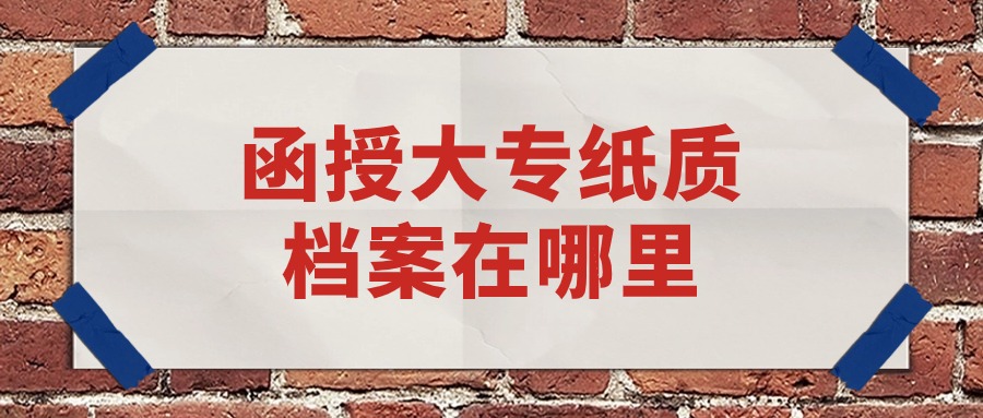 函授大专纸质档案在哪里
