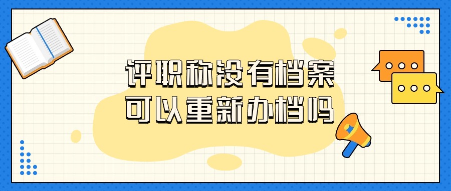 评职称没有档案可以重新办档吗