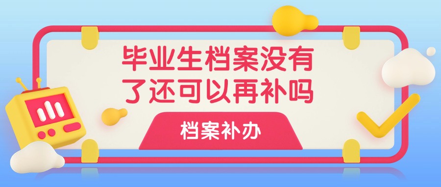 毕业生档案没有了还可以再补吗