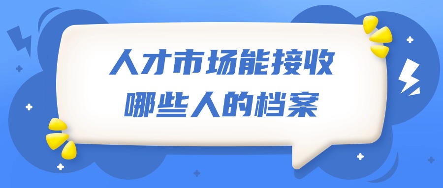 人才市场能接收哪些人的档案
