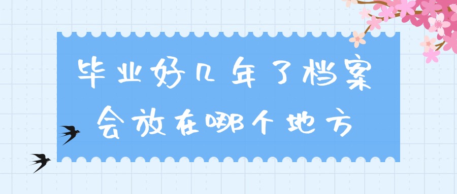 毕业好几年了档案会放在哪个地方