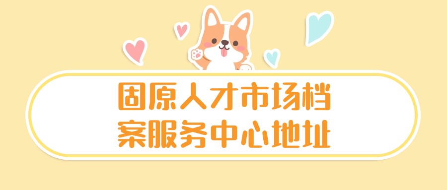 固原人才市场档案服务中心地址