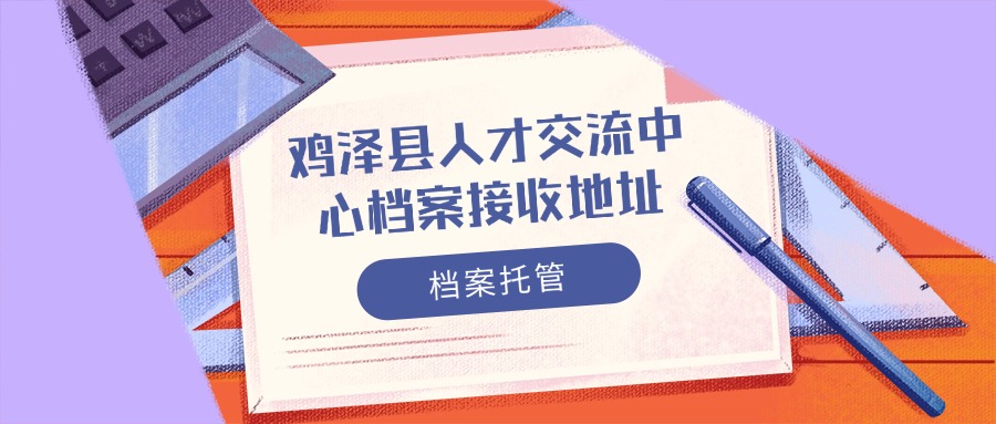鸡泽县人才交流中心档案接收地址