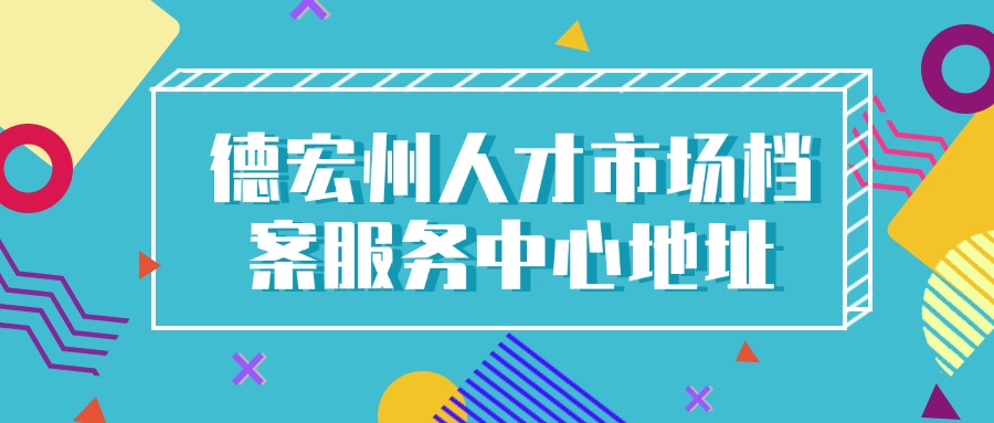 德宏州人才市场档案服务中心地址