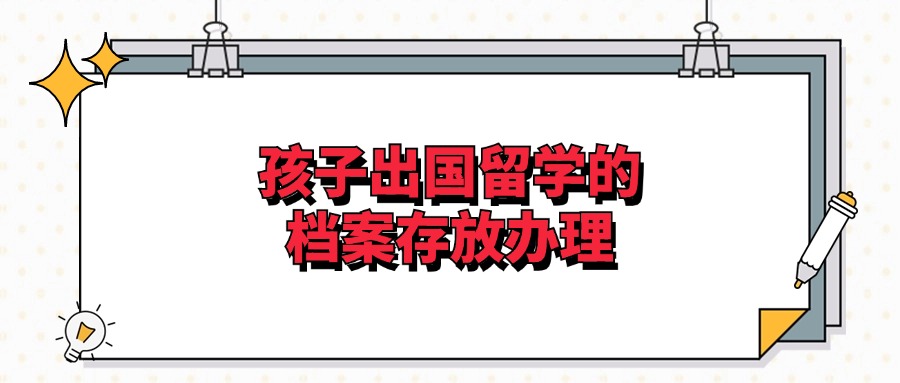 孩子出国留学的档案存放办理
