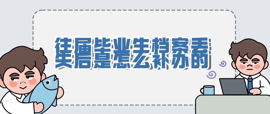 往届毕业生档案丢失后是怎么补办的