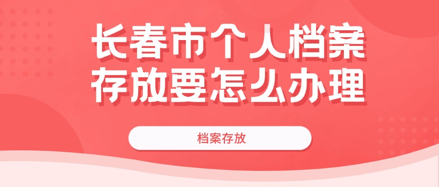长春市个人档案存放要怎么办理
