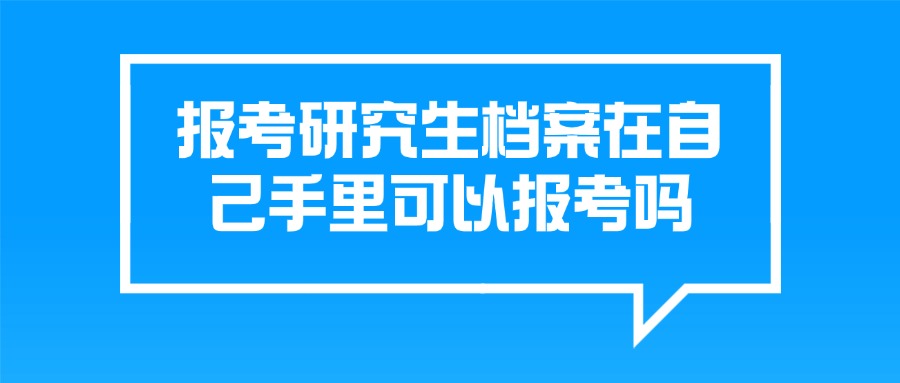 报考研究生档案在自己手里可以报考吗