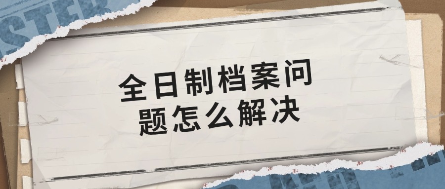 全日制档案问题怎么解决