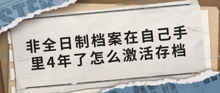 非全日制档案在自己手里4年了怎么激活存档