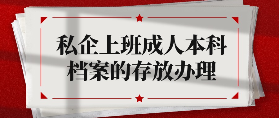 私企上班成人本科档案的存放办理