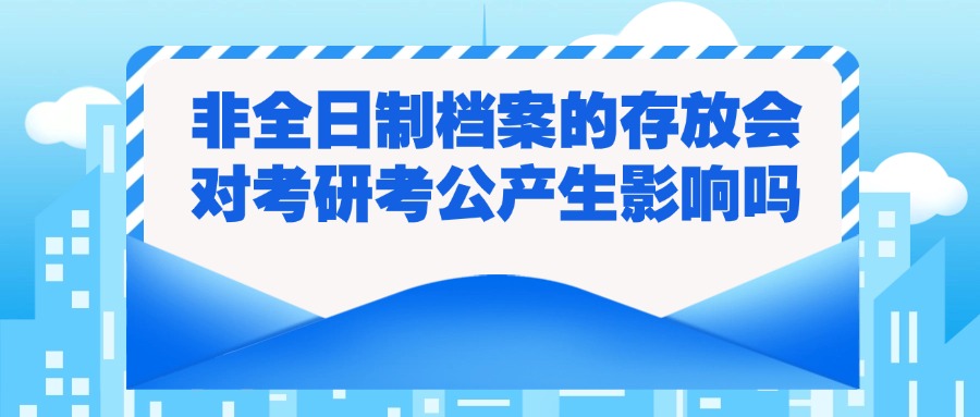 非全日制档案的存放会对考研考公产生影响吗