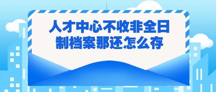 人才中心不收非全日制档案那还怎么存