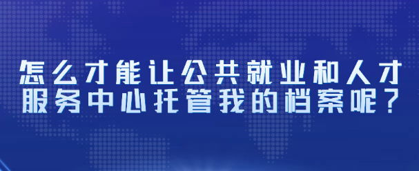 怎么才能让公共就业和人才服务中心托管我的档案呢？