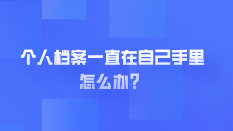 个人档案一直在自己手里怎么办？