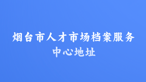 烟台市人才市场档案服务中心地址