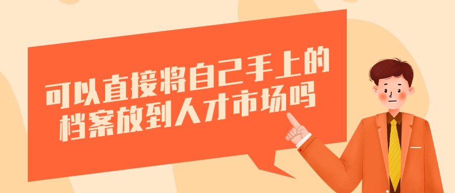 档案在自己手上怎么放回人才市场,可以直接存吗?