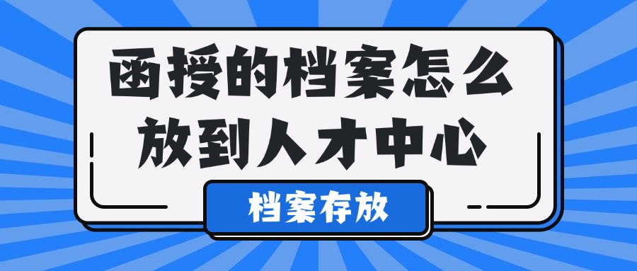 函授的档案怎么放到人才中心,函授档案人才中心托管