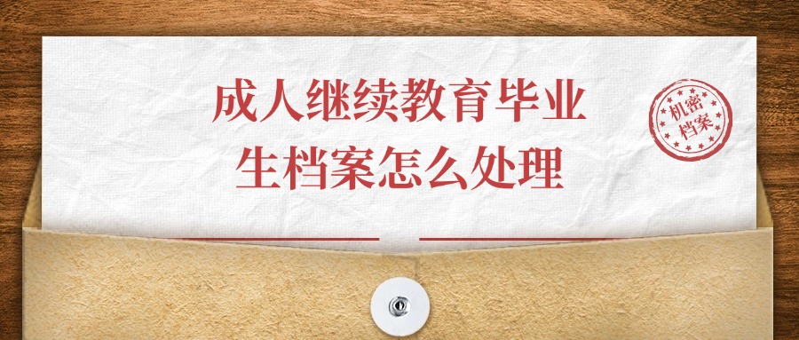 成人继续教育毕业生档案怎么处理,是咋个存法?