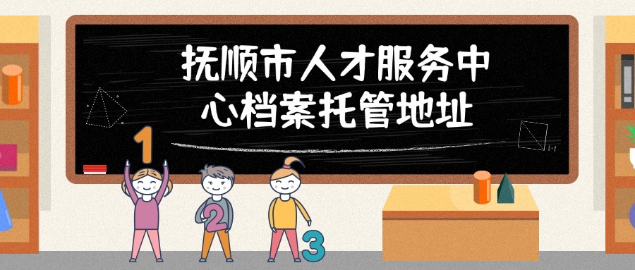 抚顺市人才服务中心档案托管地址