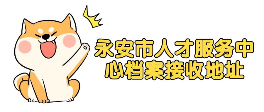 永安市人才服务中心档案接收地址