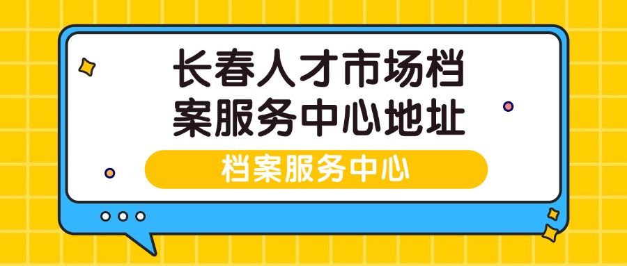 长春人才市场档案服务中心地址