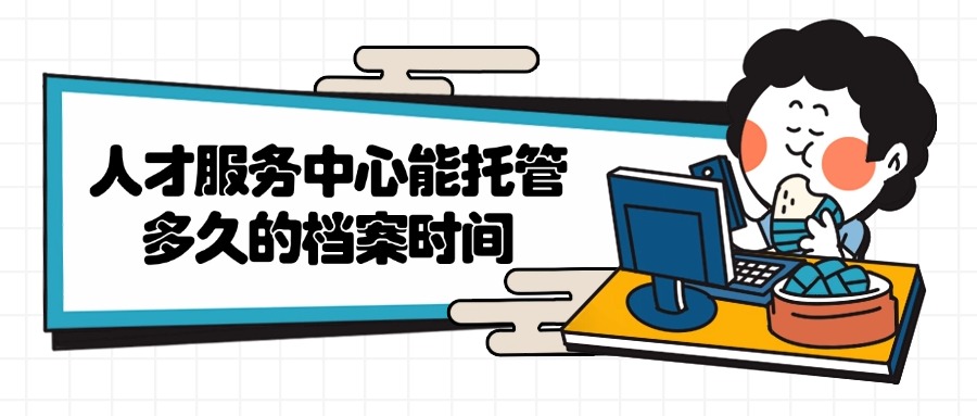 人才服务中心能托管多久的档案时间