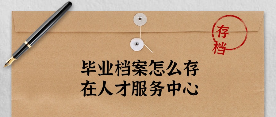 毕业档案怎么存在人才服务中心