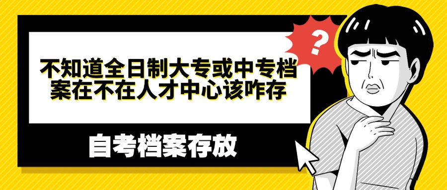 不知道全日制大专或中专档案在不在人才中心该咋存