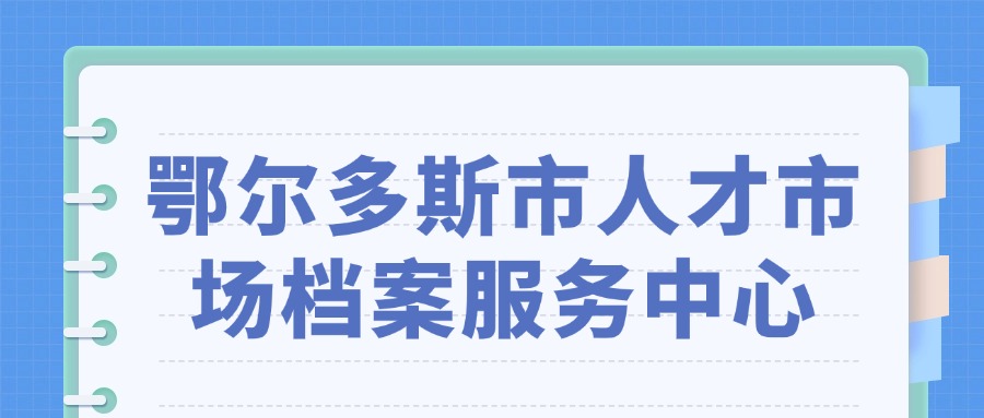鄂尔多斯市人才市场档案服务中心
