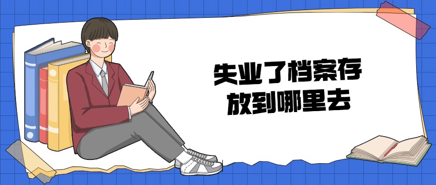 失业了档案存放到哪里去呢?