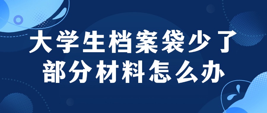 大学档案袋里面的材料少了部分要咋办